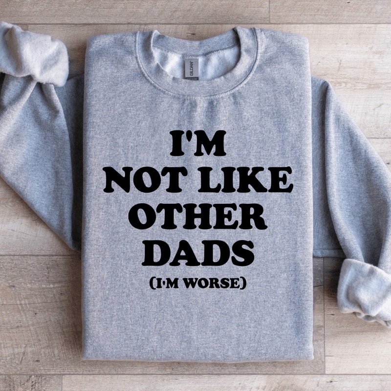 Im Not Like Other Dads Im Worse Sweatshirt 2