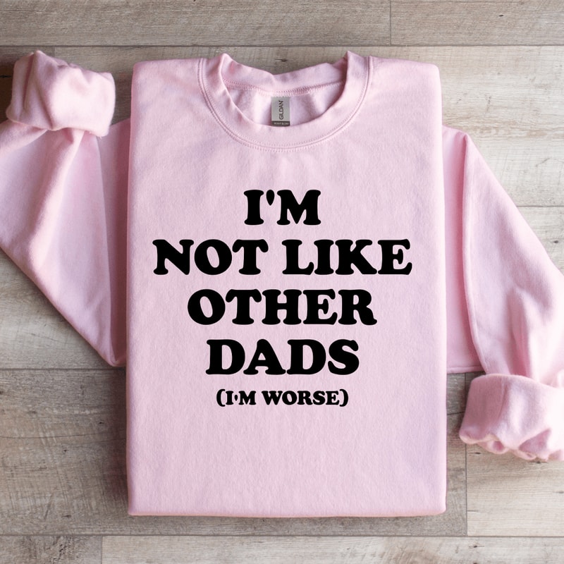 Im Not Like Other Dads Im Worse Sweatshirt 3