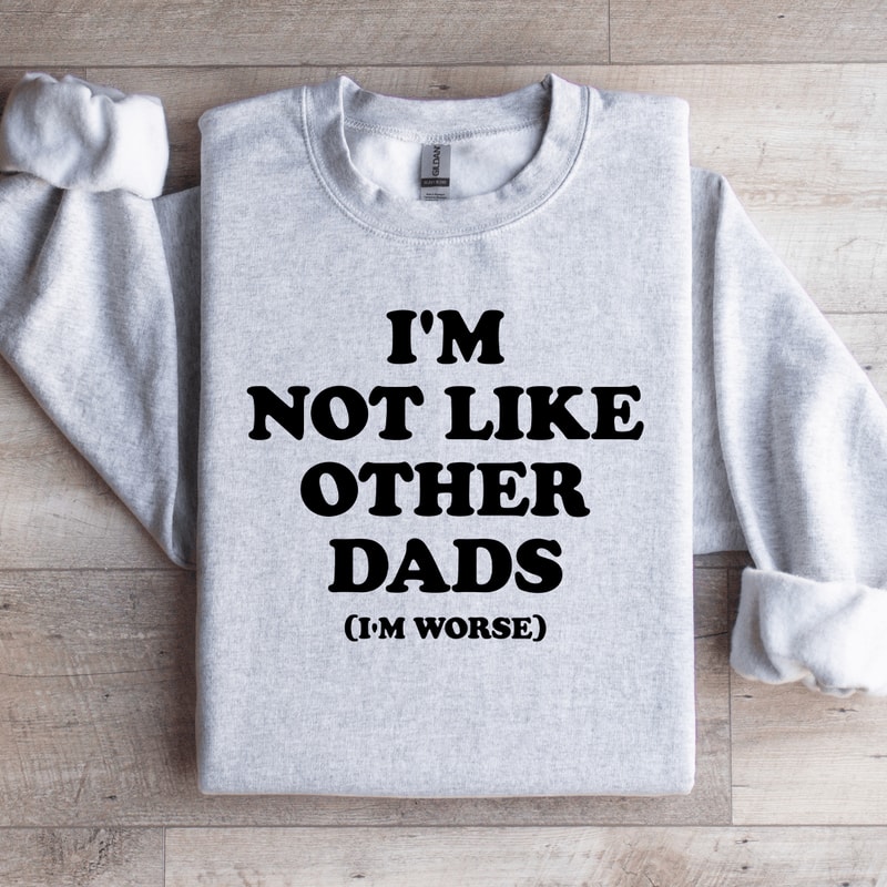 Im Not Like Other Dads Im Worse Sweatshirt 0