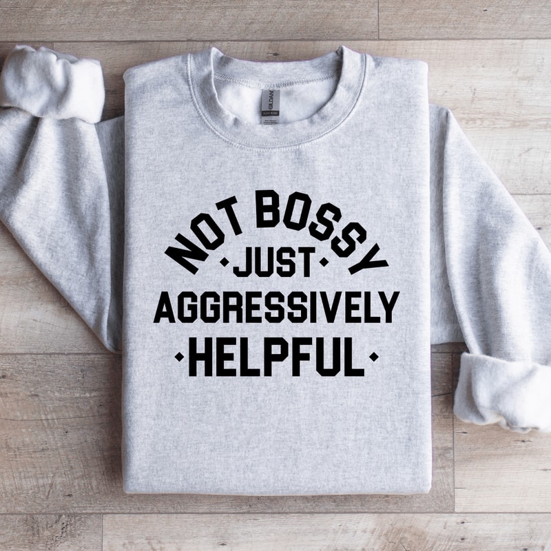 Not Bossy Just Aggressively Helpful Sweatshirt 4