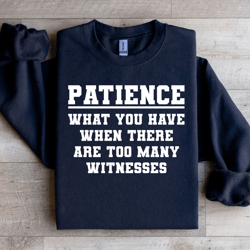 patience what you have when there sweatshirt