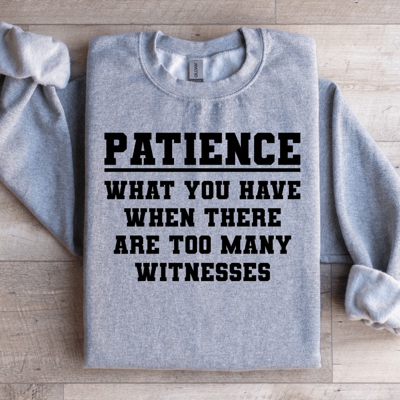 Patience What You Have When There Sweatshirt 1