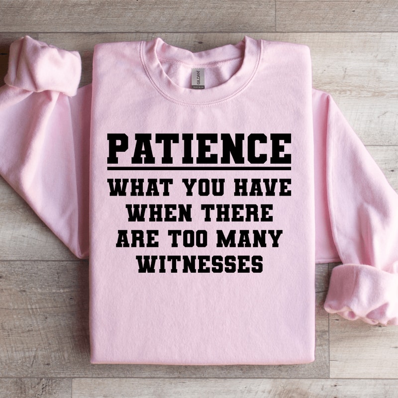 Patience What You Have When There Sweatshirt 2