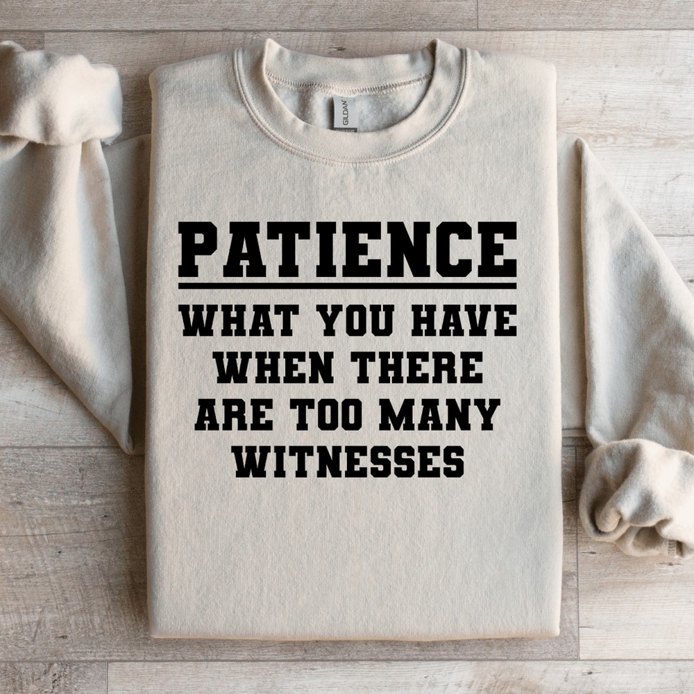 Patience What You Have When There Sweatshirt 3