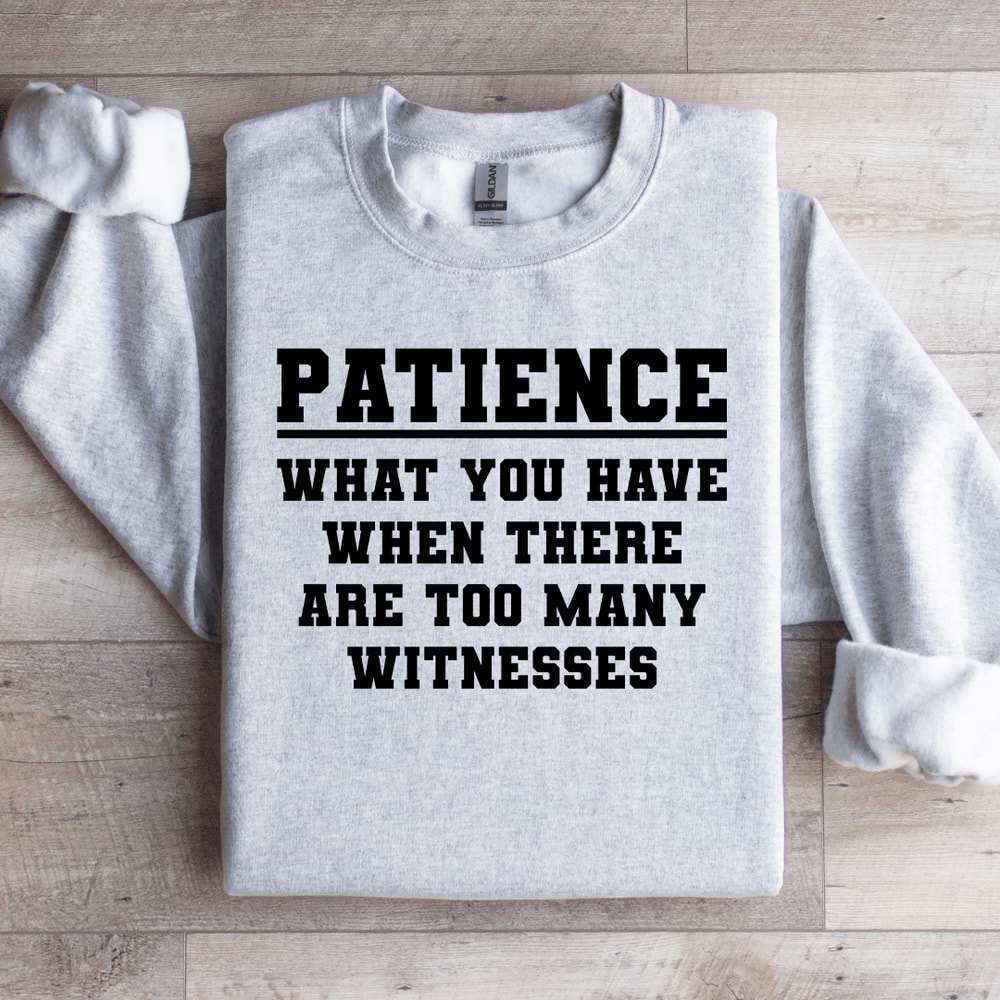 Patience What You Have When There Sweatshirt 4