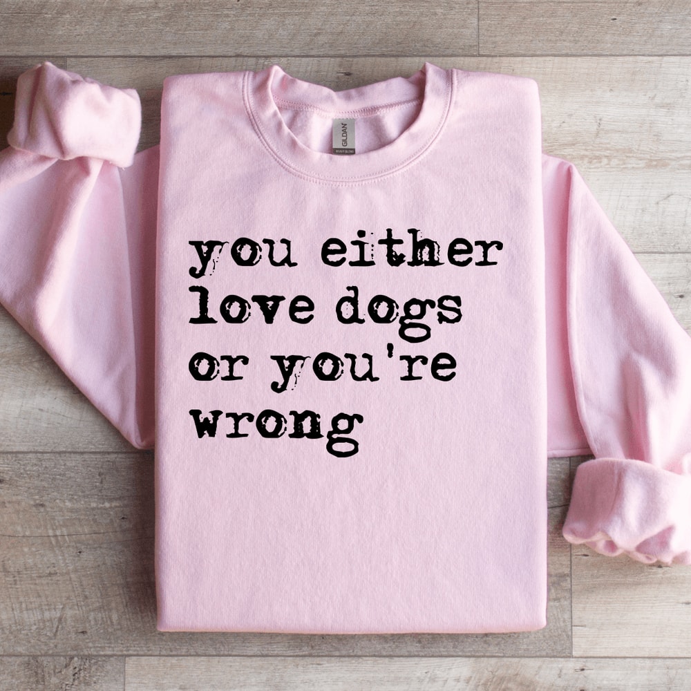 You Either Love Dogs Or Youre Wrong Sweatshirt 1