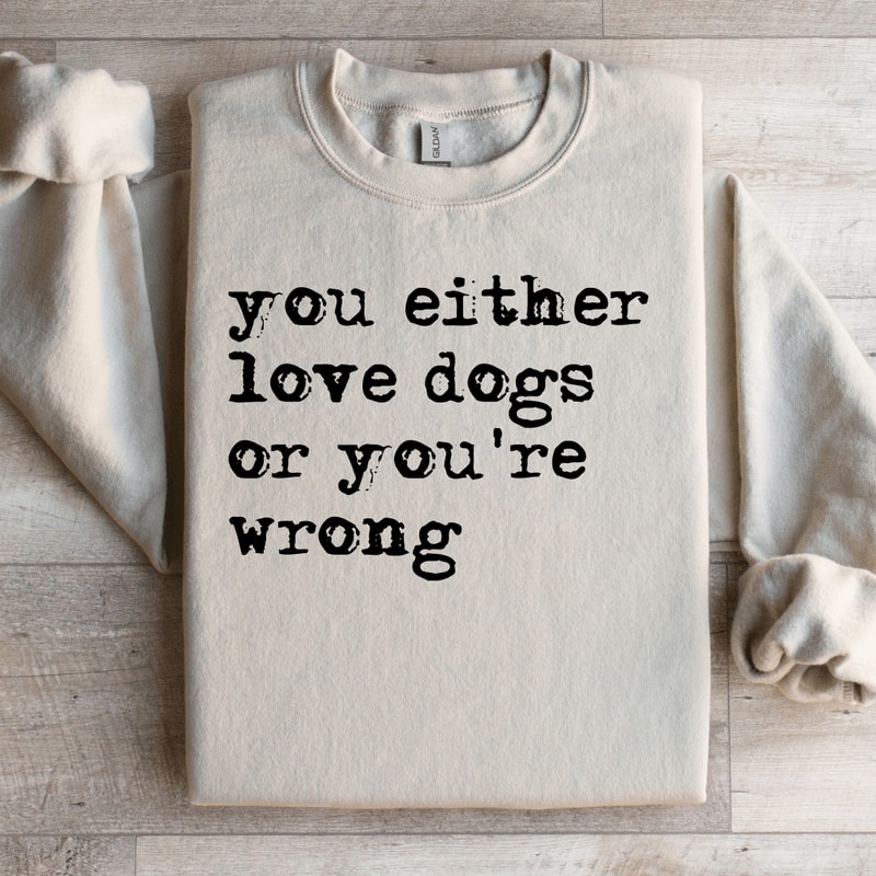 You Either Love Dogs Or Youre Wrong Sweatshirt 2