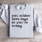 You Either Love Dogs Or Youre Wrong Sweatshirt 0