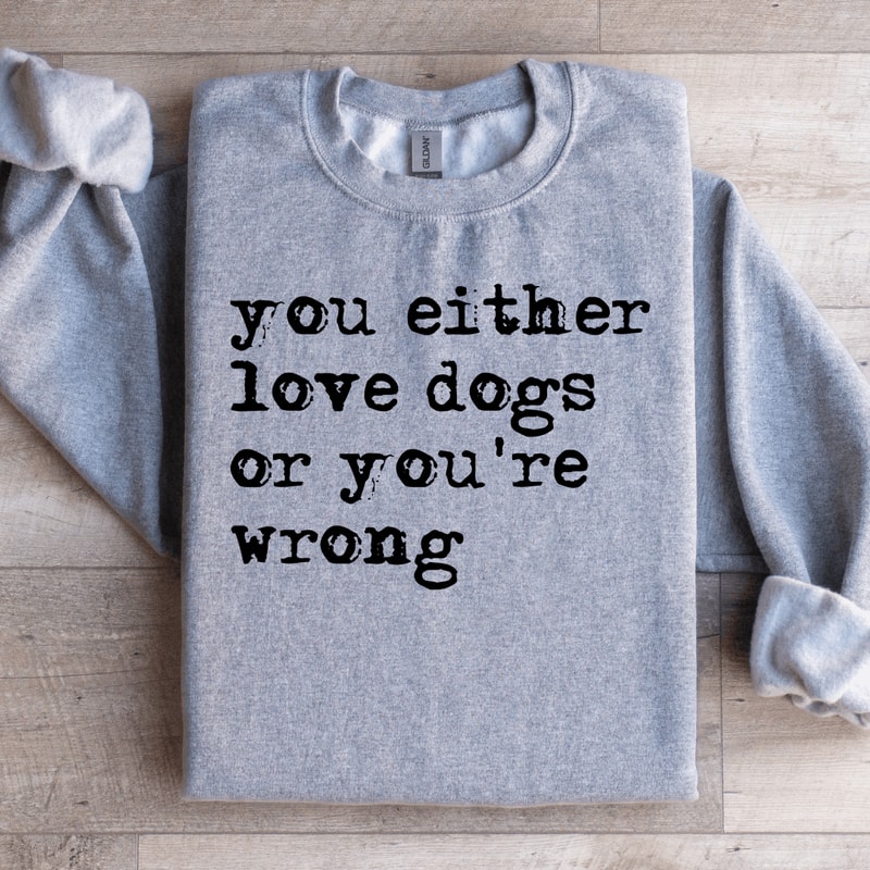 You Either Love Dogs Or Youre Wrong Sweatshirt 4