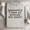 Apparently I Have An Attitude Who Knew Sweatshirt 2