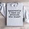 Apparently I Have An Attitude Who Knew Sweatshirt 3
