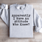 Apparently I Have An Attitude Who Knew Sweatshirt 3