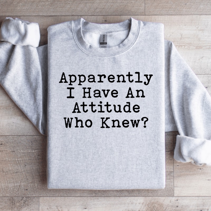 Apparently I Have An Attitude Who Knew Sweatshirt 3