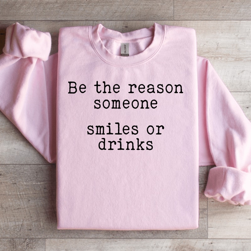 Be The Reason Someone Smiles Or Drinks Sweatshirt 1