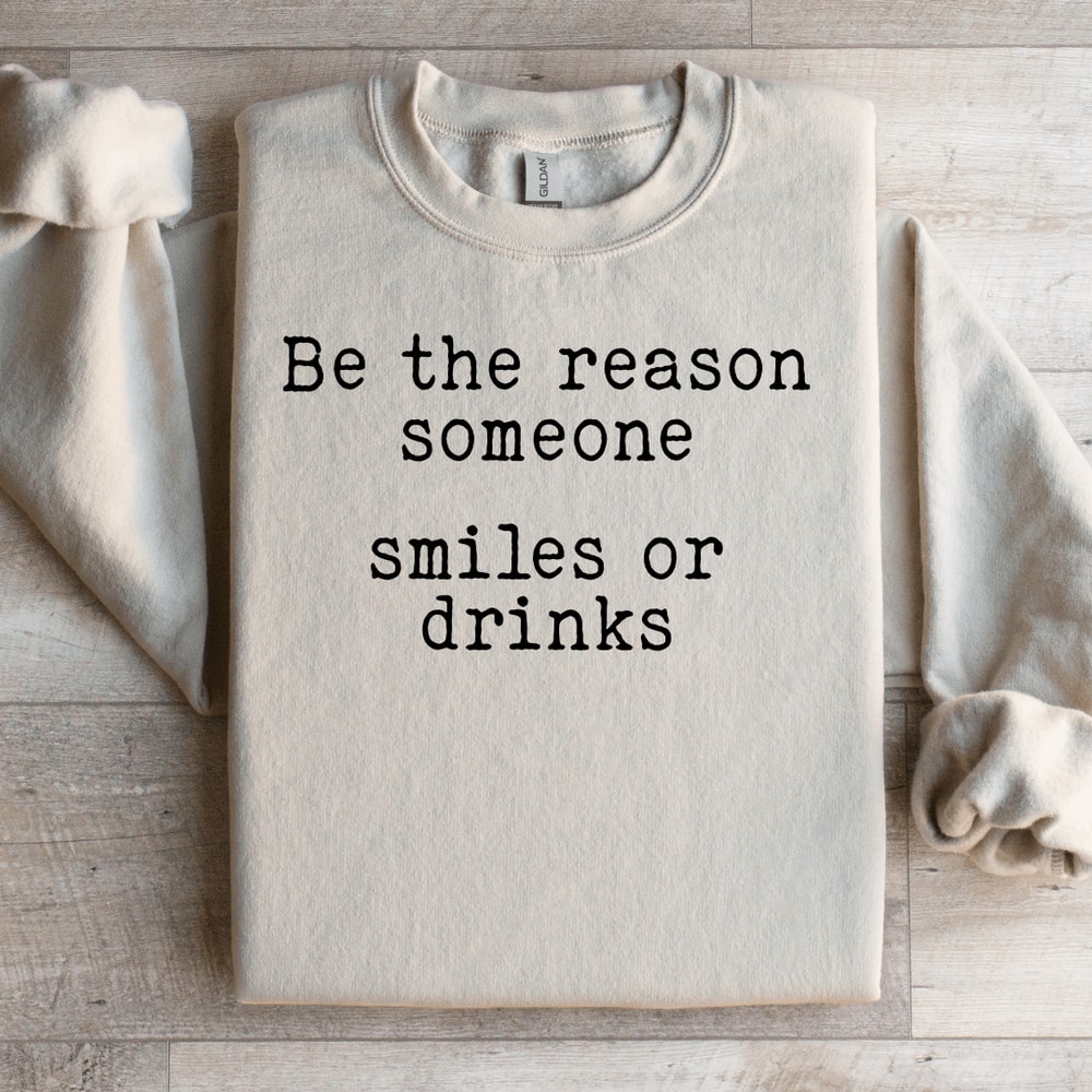 Be The Reason Someone Smiles Or Drinks Sweatshirt 0
