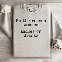 be the reason someone smiles or drinks sweatshirt