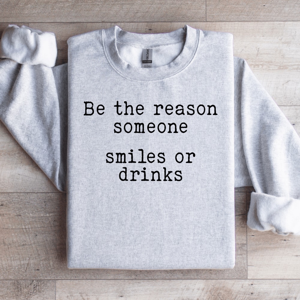 Be The Reason Someone Smiles Or Drinks Sweatshirt 2