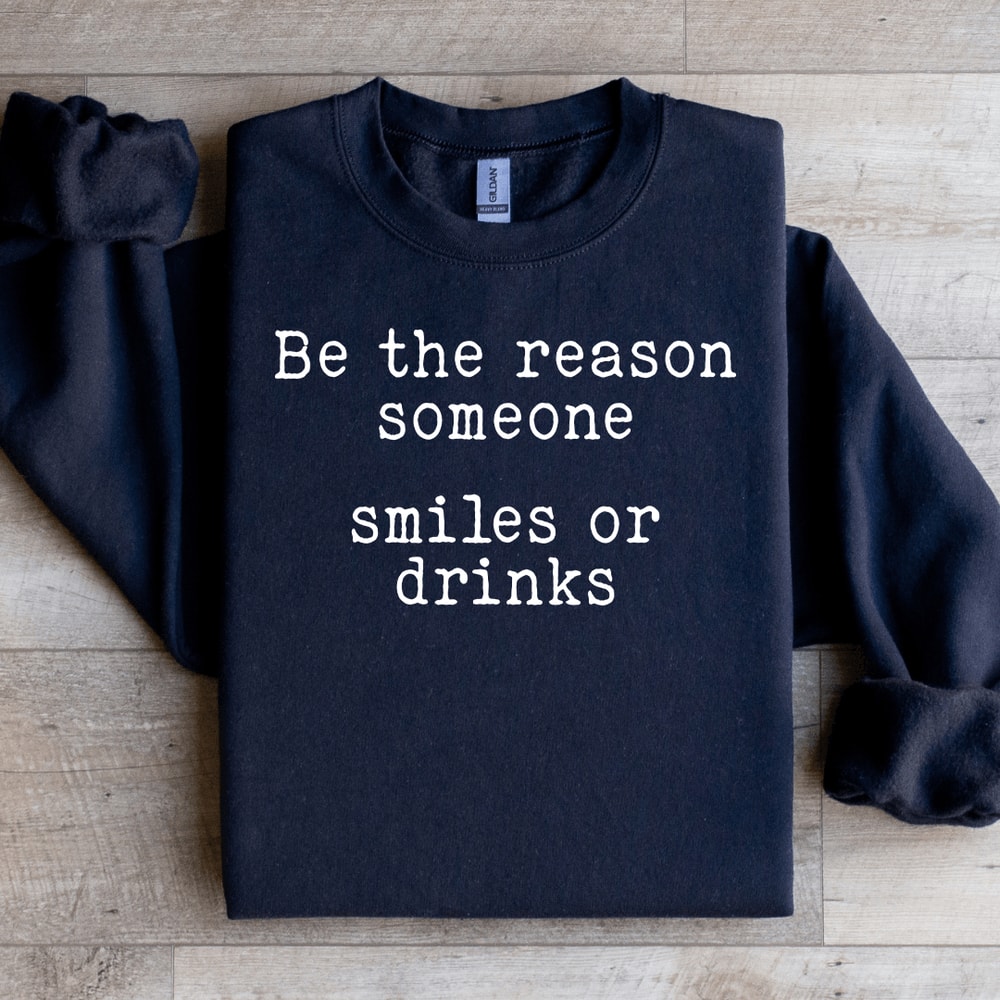 Be The Reason Someone Smiles Or Drinks Sweatshirt 3