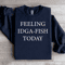 Feeling IDGA Fish Today Sweatshirt 0