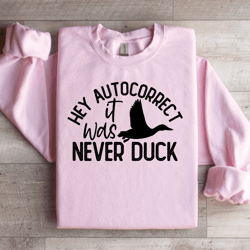 hey autocorrect it was never duck sweatshirt