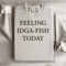 Feeling IDGA Fish Today Sweatshirt 3
