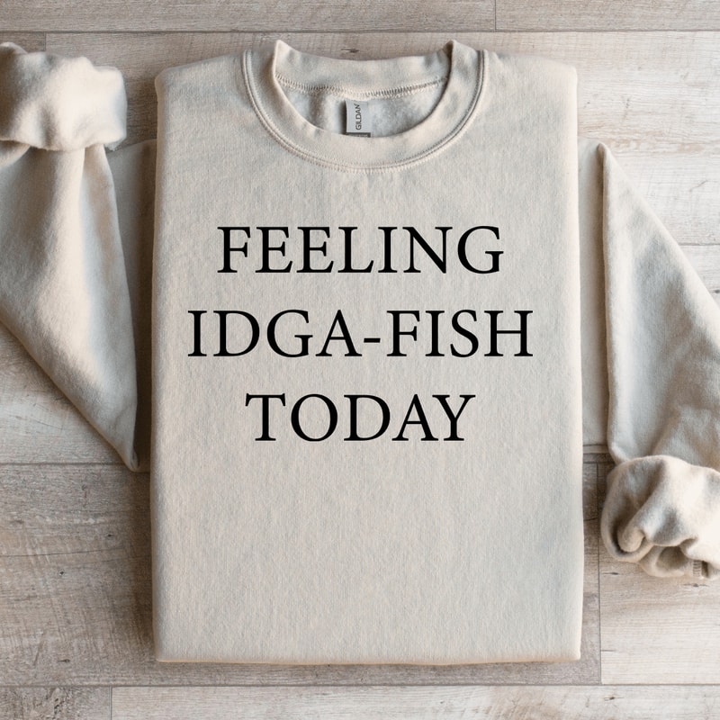 Feeling IDGA Fish Today Sweatshirt 3