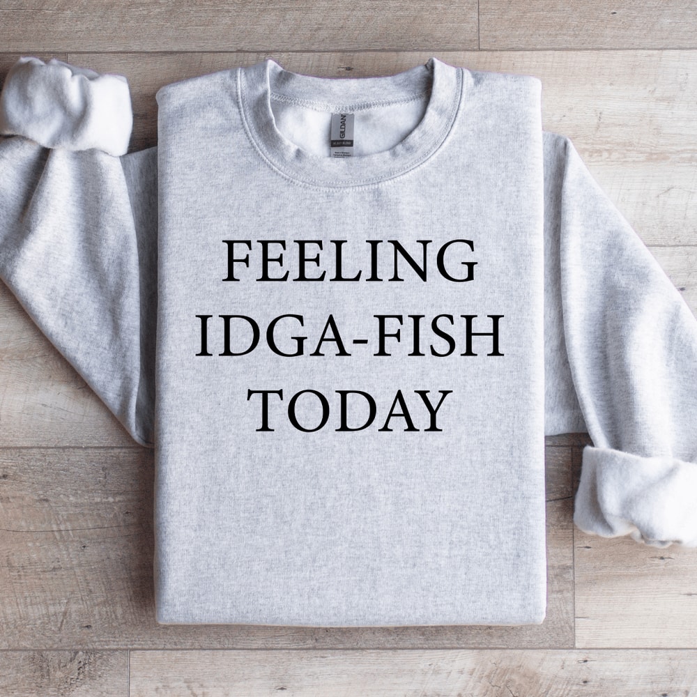 Feeling IDGA Fish Today Sweatshirt 4