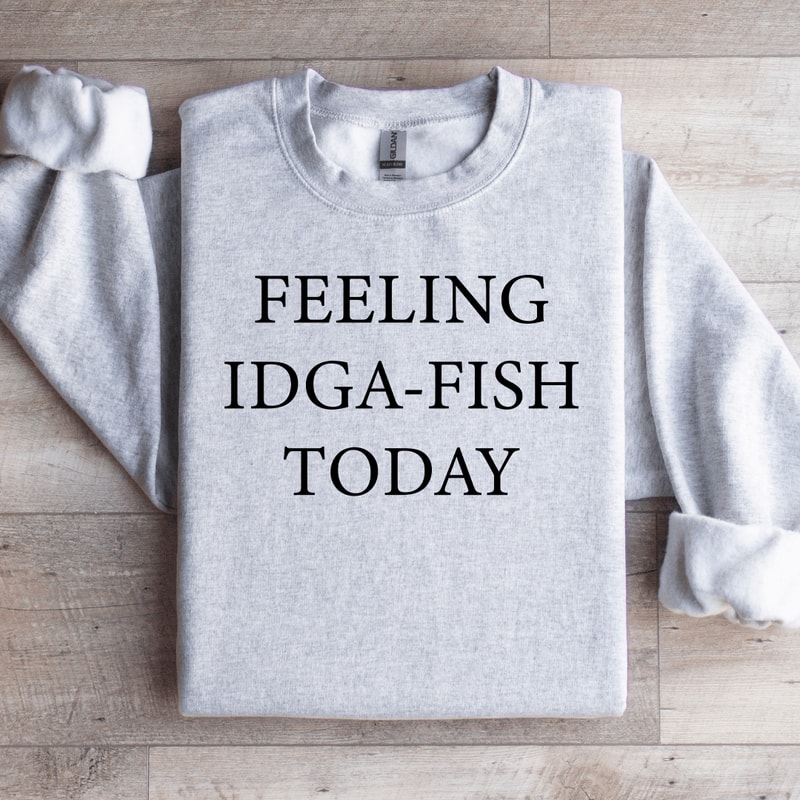 Feeling IDGA Fish Today Sweatshirt 4