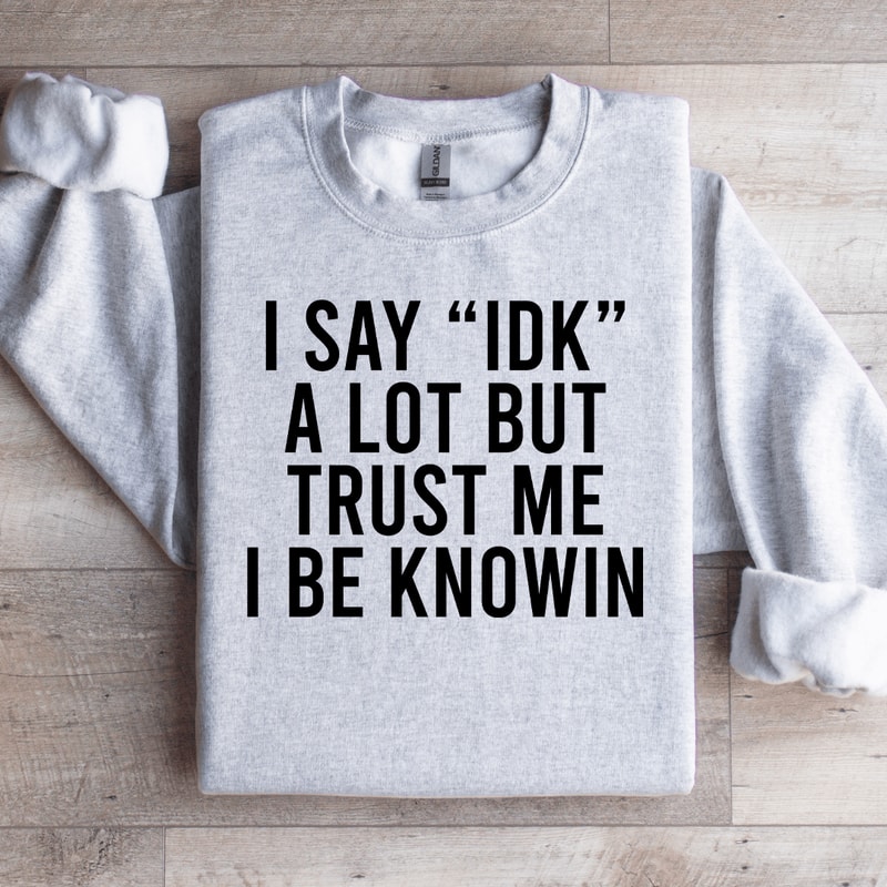 I Say Idk A Lot But Trust Me Sweatshirt 4