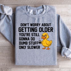 don't worry about getting older you're still sweatshirt