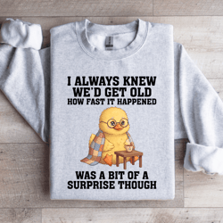 i always knew we'd get old sweatshirt