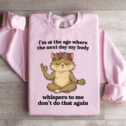 i'm at the age where the next day my body sweatshirt