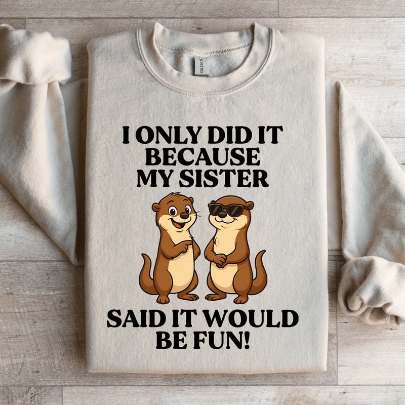 I Only Did It Because My Sister Said It Sweatshirt 0