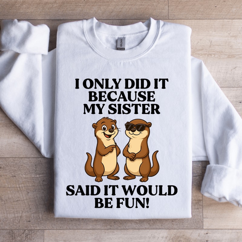 I Only Did It Because My Sister Said It Sweatshirt 3