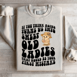 if you think aging turn us into sweet old ladies sweatshirt