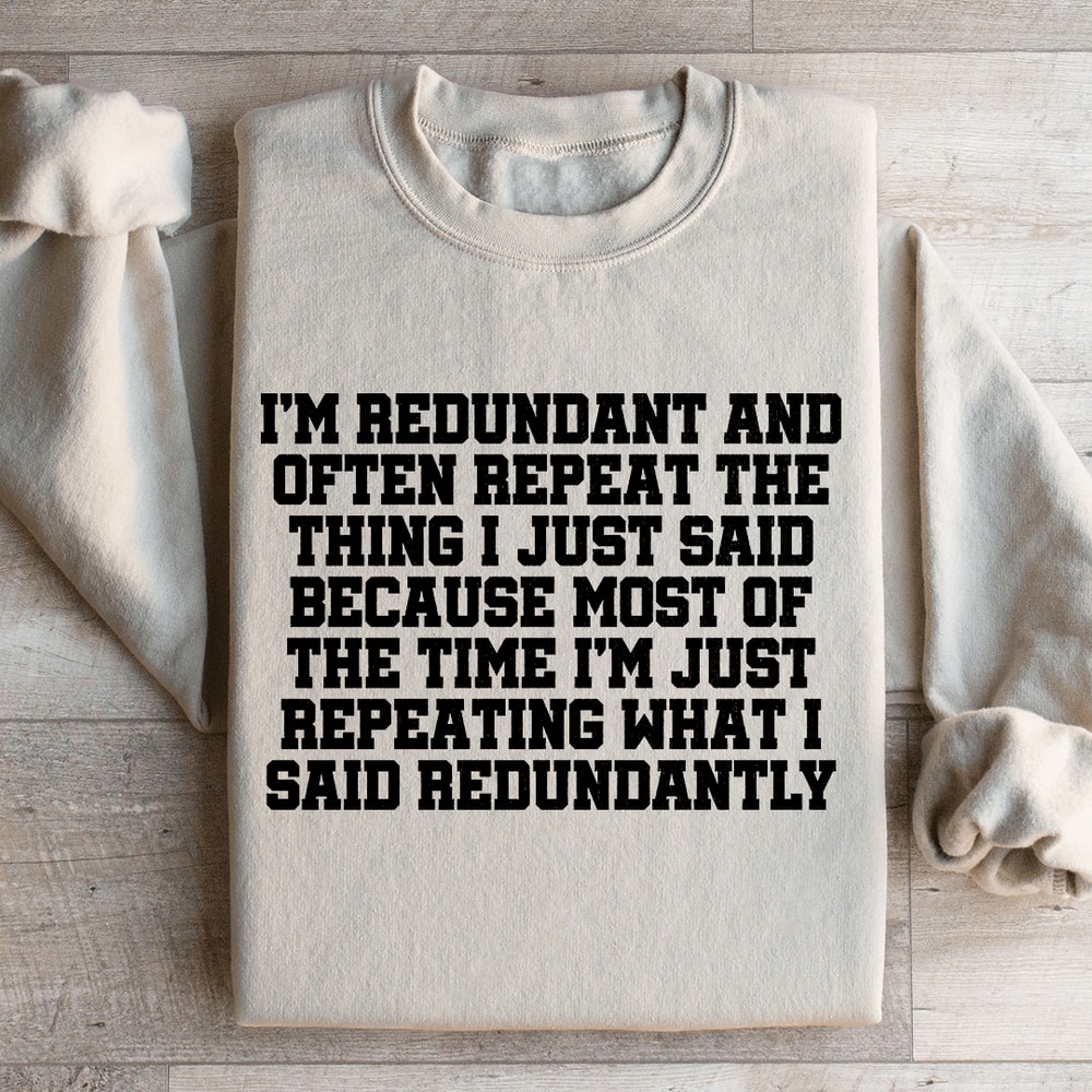 Im Redundant And Often Repeat The Thing Sweatshirt 0