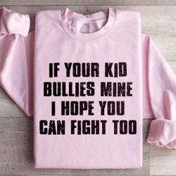 if your kid bullies mine sweatshirt