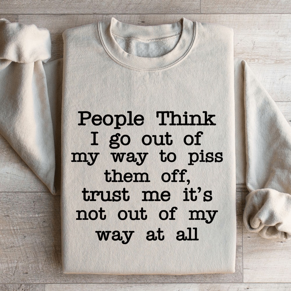 People Think I Go Out Of My Way To Piss Them Off Sweatshirt 1