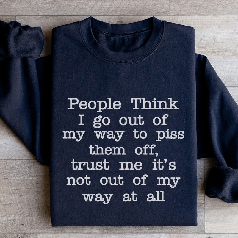 People Think I Go Out Of My Way To Piss Them Off Sweatshirt 3