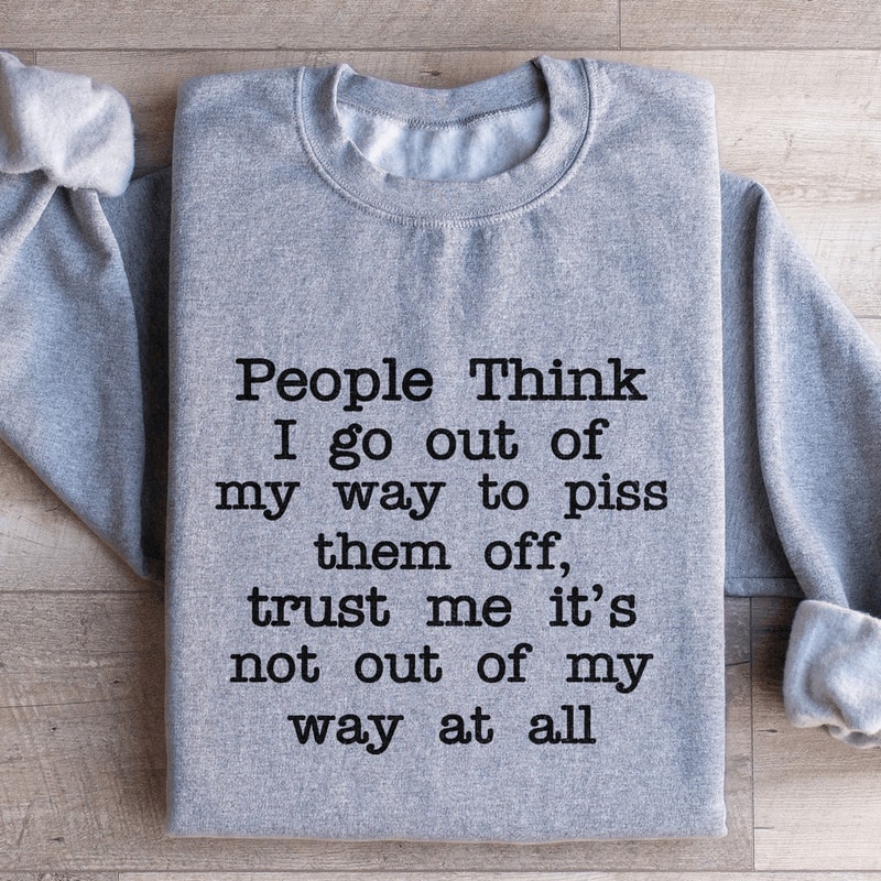 People Think I Go Out Of My Way To Piss Them Off Sweatshirt 4