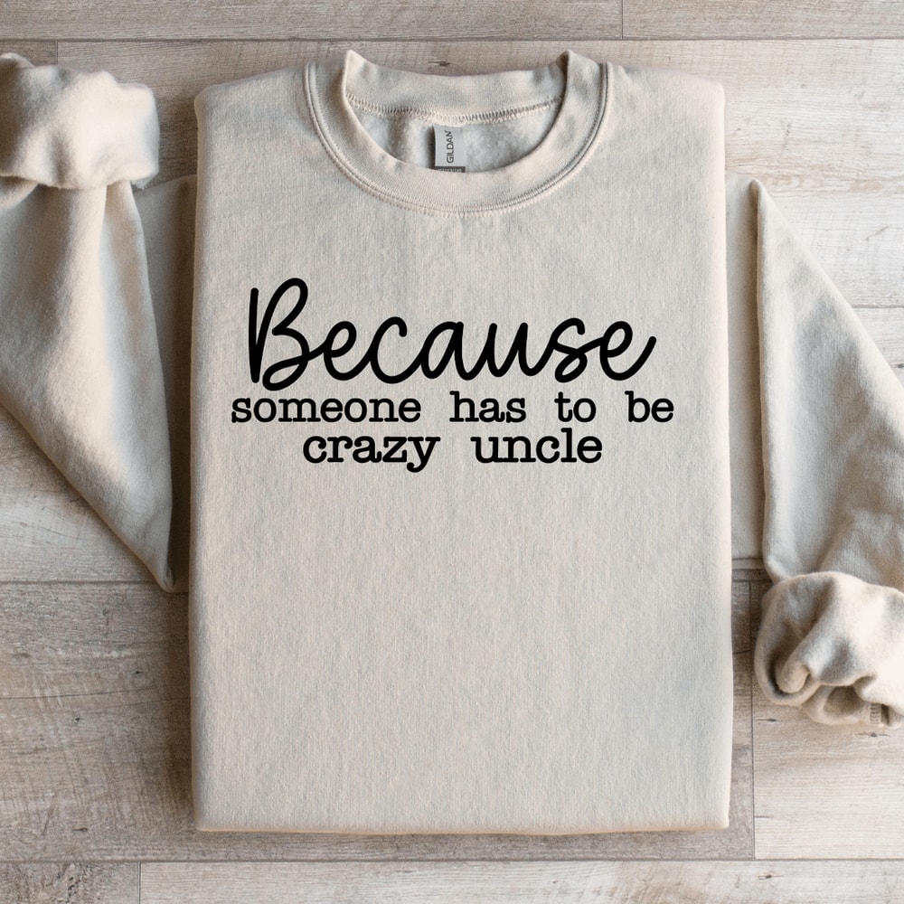 Because Someone Has To Be The Crazy Uncle Sweatshirt 1