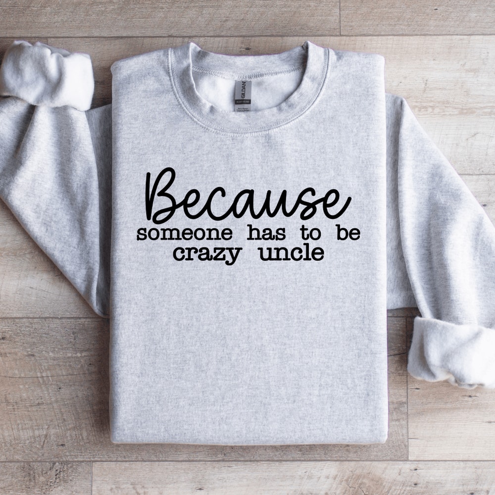 Because Someone Has To Be The Crazy Uncle Sweatshirt 2