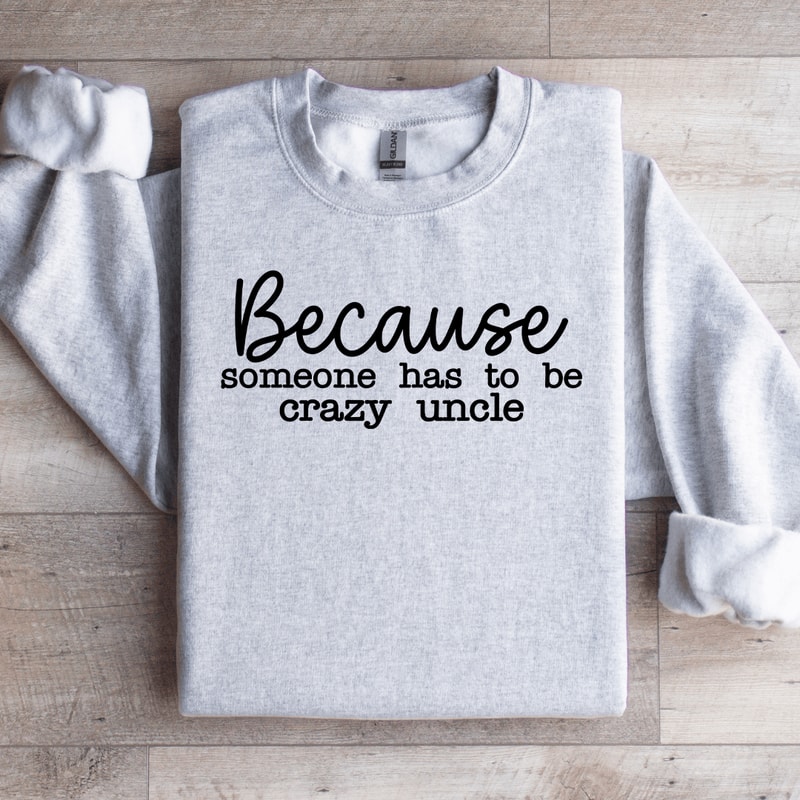 Because Someone Has To Be The Crazy Uncle Sweatshirt 2