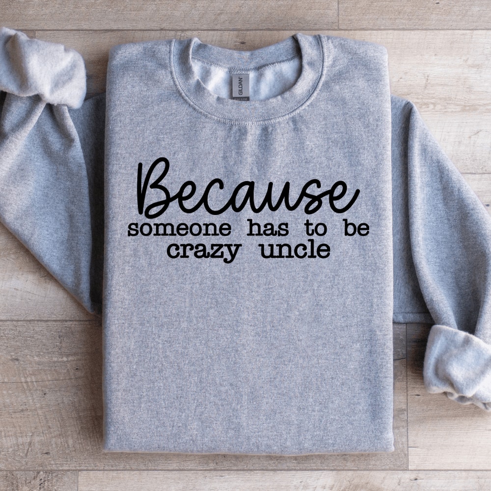 Because Someone Has To Be The Crazy Uncle Sweatshirt 3