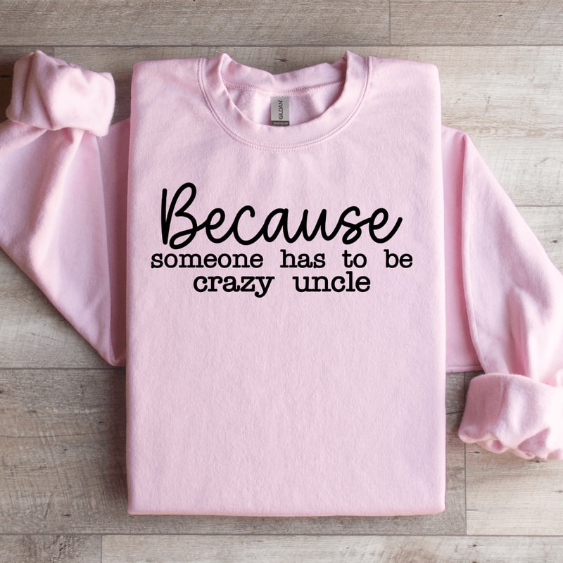 Because Someone Has To Be The Crazy Uncle Sweatshirt 4