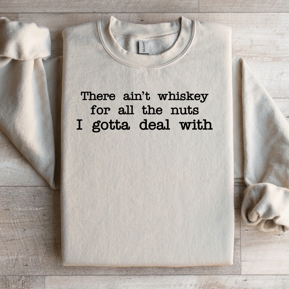 There Aint Enough Whiskey For All The Nuts Sweatshirt 0