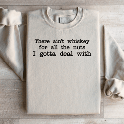 there ain't enough whiskey for all the nuts sweatshirt