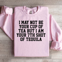 i may not be your cup of tea sweatshirt