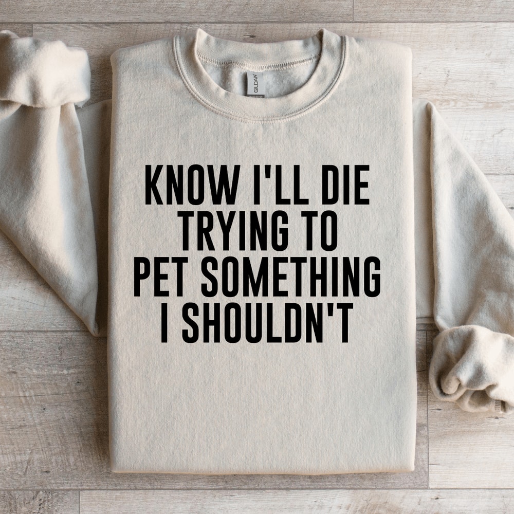 Know ILL Die Trying To Pet Something I Shouldnt Sweatshirt 3