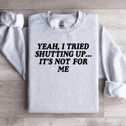 yeah i tried shutting up sweatshirt
